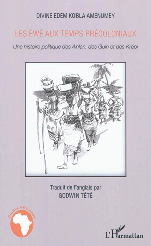 Les Ewé aux temps précoloniaux : une histoire politique des Anlan, des Guin et des Krépi - Divine Edem Kobla Amenumey