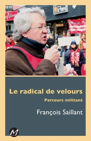 Le radical de velours : parcours militant - François Saillant