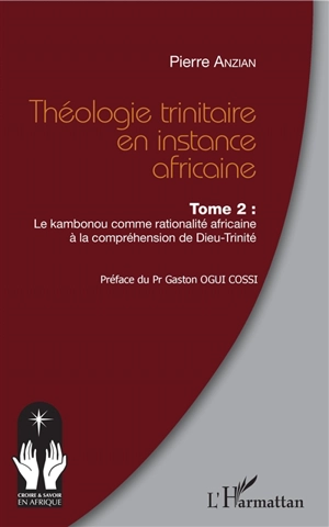 Théologie trinitaire en instance africaine. Vol. 2. Le kambonou comme rationalité africaine à la compréhension de Dieu-Trinité - Pierre Anzian