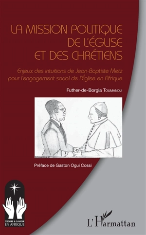La mission politique de l'Eglise et des chrétiens : enjeux des intuitions de Jean-Baptiste Metz pour l'engagement social de l'Eglise en Afrique - Futher-de-Borgia Toumandji