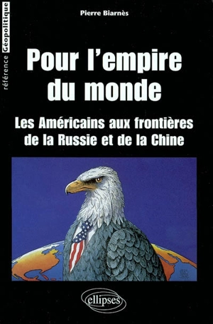 Pour l'empire du monde : les Américains aux frontières de la Russie et de la Chine - Pierre Biarnès