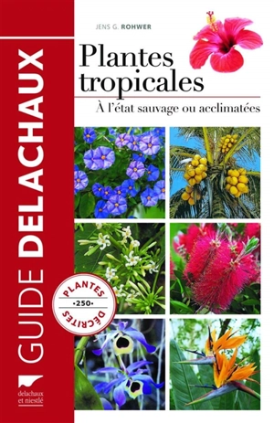Plantes tropicales à l'état sauvage ou acclimatées : 250 plantes décrites - Jens G. Rohwer