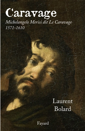 Caravage : Michelangelo Merisi dit Le Caravage, (1571-1610) - Laurent Bolard