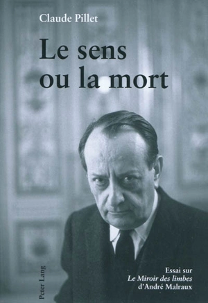Le sens ou la mort : essai sur Le miroir des limbes d'André Malraux - Claude Pillet