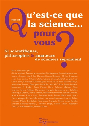 Qu'est-ce que la science... pour vous ? : 51 scientifiques, philosophes & amateurs de sciences répondent. Vol. 2