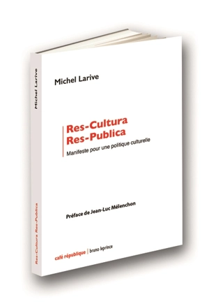 Res-cultura, res-publica : manifeste pour une politique culturelle - Michel Larive