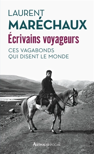 Ecrivains voyageurs : ces vagabonds qui disent le monde - Laurent Maréchaux