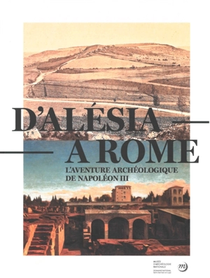 D'Alésia à Rome : l'aventure archéologique de Napoléon III (1861-1870) : exposition, Saint-Germain-en-Laye, Musée d'archéologie nationale, du 19 septembre 2020 au 3 janvier 2021