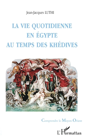 La vie quotidienne en Egypte au temps des khédives - Jean-Jacques Luthi