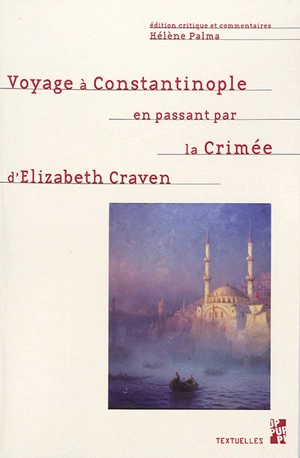 Voyage à Constantinople en passant par la Crimée : série de lettres de l'honorable lady Elizabeth Craven à son altesse sérénissime le margrave de Brandebourg, Anspach et Bayreuth, écrit en l'an 1786 - Elizabeth Craven