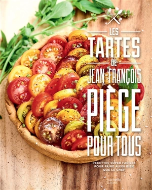 Les tartes de Jean-François Piège pour tous : recettes super faciles pour faire aussi bien que le chef - Jean-François Piège