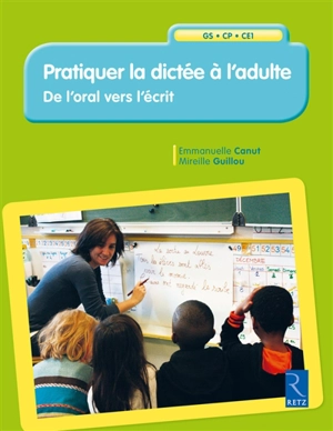 Pratiquer la dictée à l'adulte : de l'oral vers l'écrit : GS-CP-CE1 - Emmanuelle Canut