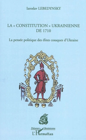 La constitution ukrainienne de 1710 : la pensée politique des élites cosaques d'Ukraine - Iaroslav Lebedynsky