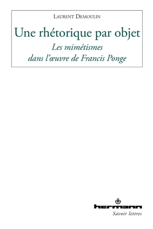 Une rhétorique par objet : les mimétismes dans l'oeuvre de Francis Ponge - Laurent Demoulin