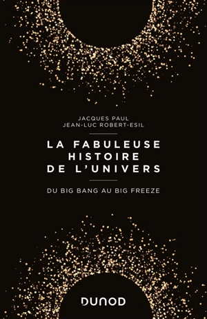 La fabuleuse histoire de l'Univers : du big bang au big freeze - Jacques Paul