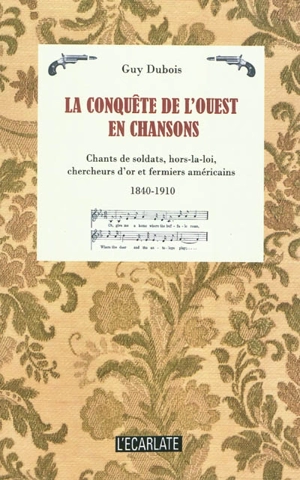 La conquête de l'Ouest en chansons : étude sociohistorique des chants de soldats, de hors-la-loi, de chercheurs d'or, de mineurs, de Mormons et de fermiers américains du XIXe siècle : 1840-1910 - Guy Dubois