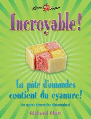 Incroyable ! : La pâte d'amandes contient du cyanure ! : et autres bizarreries alimentaires - Richard Platt