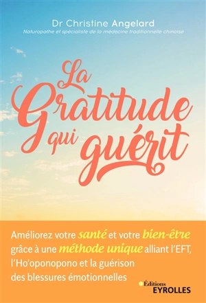 La gratitude qui guérit : améliorez votre santé et votre bien-être grâce à une méthode unique alliant l'EFT, l'ho'oponopono et la guérison des blessures émotionnelles - Christine Angelard