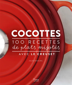 Cocottes : 100 recettes de plats mijotés avec Le Creuset - Julie Soucail