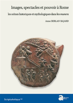 Images, spectacles et pouvoir à Rome : les scènes historiques et mythologiques dans les munera - Anne Berlan-Gallant