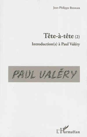 Tête-à-tête : introduction(s) à Paul Valéry. Vol. 2 - Jean-Philippe Biehler