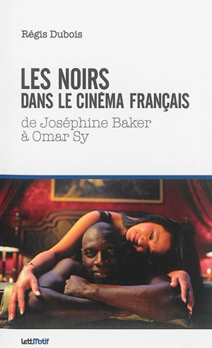 Les Noirs dans le cinéma français : de Joséphine Baker à Omar Sy - Régis Dubois