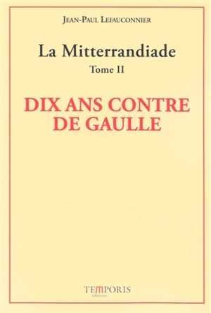 La mitterrandiade. Vol. 2. Dix ans contre De Gaulle (1958-1969) - Jean-Paul Lefauconnier