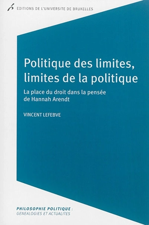 Politique des limites, limites de la politique : la place du droit dans la pensée de Hannah Arendt - Vincent Lefebve