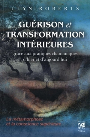 Guérison et transformation intérieures grâce aux pratiques chamaniques d'hier et d'aujourd'hui : la métamorphose et la conscience supérieure - Llyn Roberts