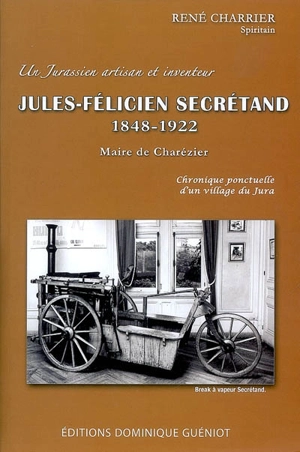 Jules-Félicien Secrétand, 1848-1922 : artisan et inventeur, maire de Charézier, Jura : chronique ponctuelle d'un village jurassien - René Charrier