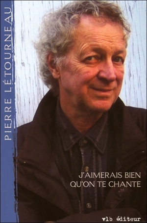J'aimerais bien qu'on te chante : paroles choisies, 1960-2006 - Pierre Létourneau