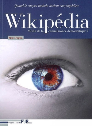 Wikipédia : média de la connaissance démocratique ? : quand le citoyen lambda devient encyclopédiste - Marc Foglia