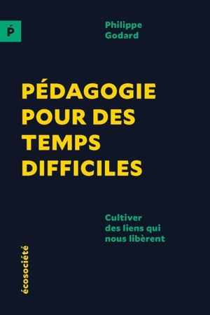 Pédagogie pour des temps difficiles : cultiver des liens qui nous libèrent - Philippe Godard