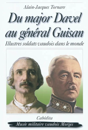 Du major Davel au général Guisan : illustres soldats vaudois dans le monde - Alain-Jacques Tornare