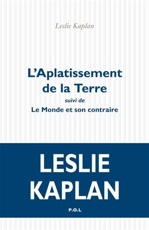 L'aplatissement de la Terre. Le monde et son contraire - Leslie Kaplan