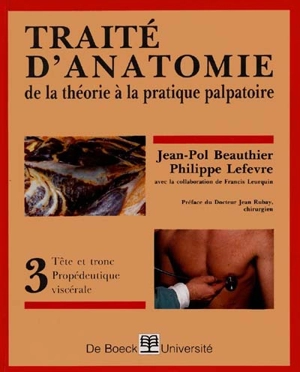 Traité d'anatomie : de la théorie à la pratique palpatoire. Vol. 3. Tête et tronc-propédeutique viscérale - Jean-Pol Beauthier