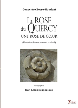 La rose du Quercy : une rose de coeur (l'histoire d'un ornement sculpté) - Geneviève Besse-Houdent