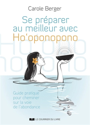 Se préparer au meilleur avec Ho'oponopono : à chaque instant, nous avons le pouvoir de créer l'abondance - Carole Berger