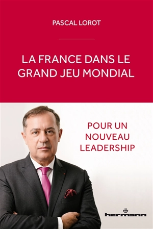 La France dans le grand jeu mondial : pour un nouveau leadership - Pascal Lorot