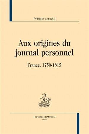 Aux origines du journal personnel : France, 1750-1815 - Philippe Lejeune