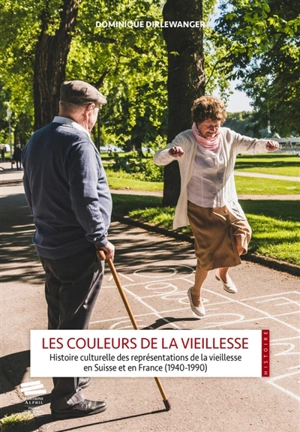 Les couleurs de la vieillesse : histoire culturelle des représentations de la vieillesse en Suisse et en France : 1940-1990 - Dominique Dirlewanger