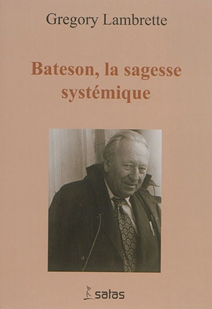 Gregory Bateson : la sagesse systémique - Grégory Lambrette