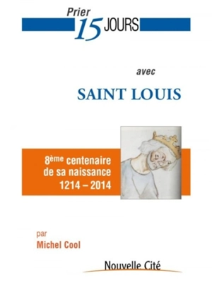 Prier 15 jours avec saint Louis : 8e centenaire de sa naissance, 1214-2014 - Michel Cool