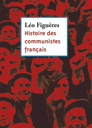 Histoire des communistes français : textes inédits 1996-2011 : essai - Léo Figuères