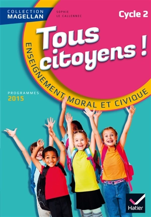 Tous citoyens ! : enseignement moral et civique, cycle 2 : programmes 2015 - Sophie Le Callennec