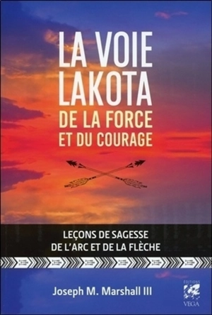 La voie Lakota : de la force et du courage : leçons de sagesse de l’arc et de la flèche - Joseph Marshall