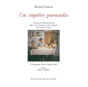 Une singulière gourmandise : 16 menus de Bernard Faucon, légers, mais consistants, faciles à préparer pour nourrir ses amis - Bernard Faucon