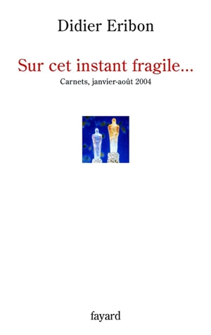 Sur cet instant fragile... : carnets janvier-août 2004 - Didier Eribon