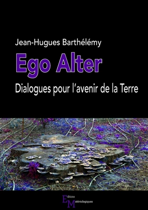 Ego alter : dialogues pour l'avenir de la Terre - Jean-Hugues Barthélémy