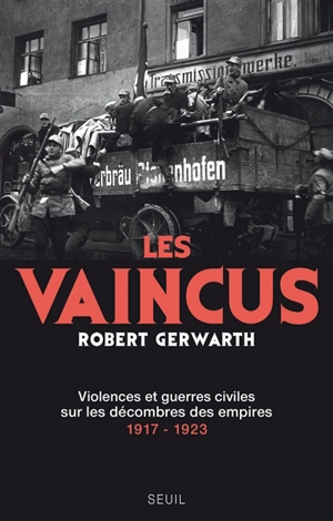 Les vaincus : violences et guerres civiles sur les décombres des empires : 1917-1923 - Robert Gerwarth